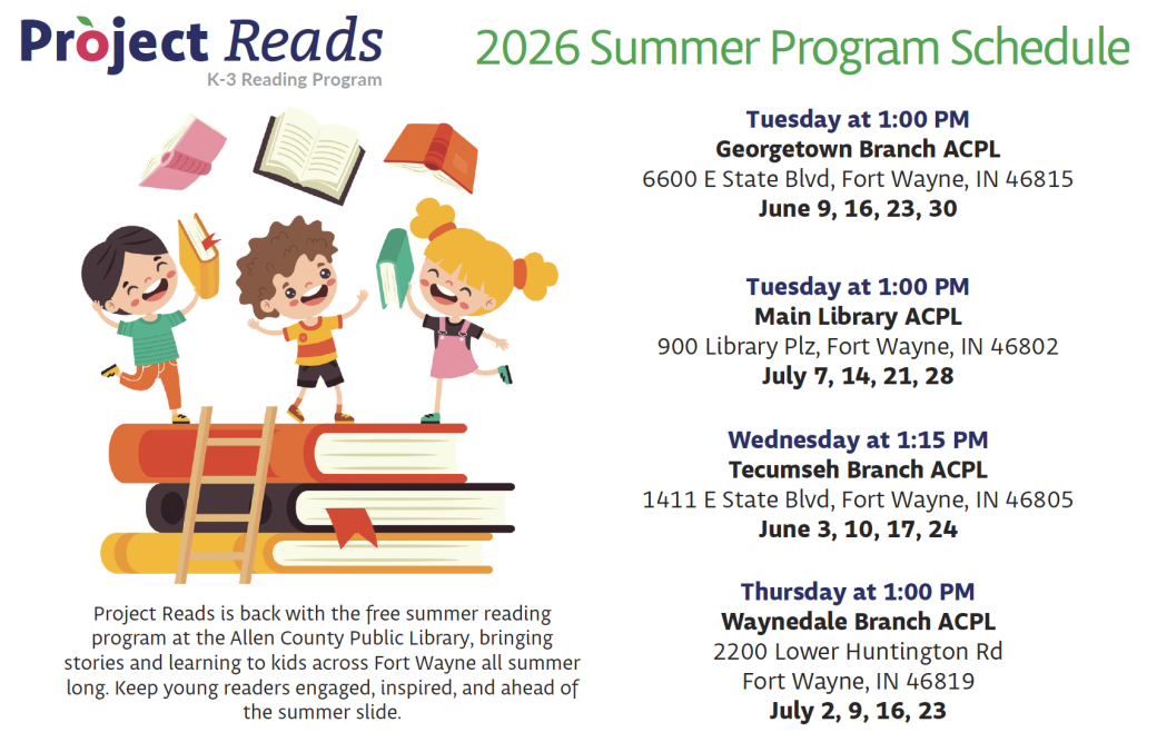 Image: Project Reads 2026 Summer Program Schedule. A K-3 reading program offered free at four Allen County Public Library branches across Fort Wayne. Georgetown Branch, Tuesdays at 1:00 PM on June 9, 16, 23, and 30. Main Library, Tuesdays at 1:00 PM on July 7, 14, 21, and 28. Tecumseh Branch, Wednesdays at 1:15 PM on June 3, 10, 17, and 24. Waynedale Branch, Thursdays at 1:00 PM on July 2, 9, 16, and 23.